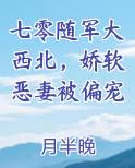 七零随军大西北，娇软恶妻被偏宠