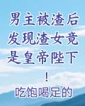 男主被渣后发现渣女竟是皇帝陛下！