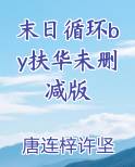 末日循环by扶华未删减版
