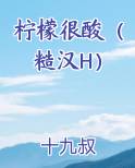柠檬很酸（糙汉H）