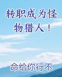 转职成为怪物猎人！最新章节免费阅读